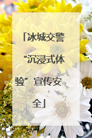 冰城交警“沉浸式体验”宣传安全