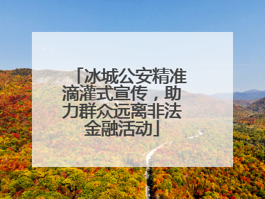 冰城公安精准滴灌式宣传，助力群众远离非法金融活动