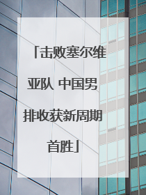 击败塞尔维亚队 中国男排收获新周期首胜