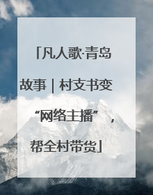 凡人歌·青岛故事｜村支书变“网络主播”，帮全村带货
