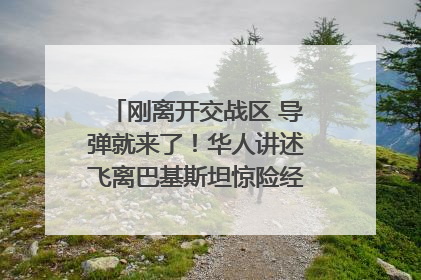 刚离开交战区 导弹就来了！华人讲述飞离巴基斯坦惊险经历｜封面头条