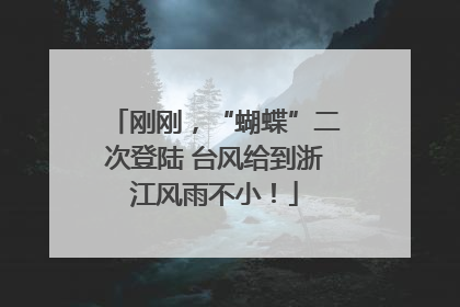 刚刚，“蝴蝶”二次登陆 台风给到浙江风雨不小！