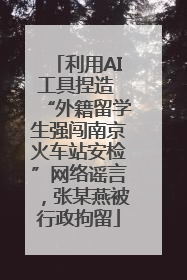 利用AI工具捏造 “外籍留学生强闯南京火车站安检”网络谣言，张某燕被行政拘留