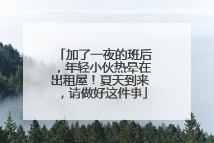加了一夜的班后，年轻小伙热晕在出租屋！夏天到来，请做好这件事