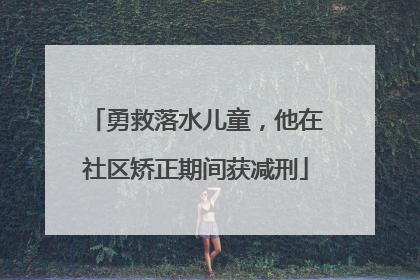 勇救落水儿童，他在社区矫正期间获减刑