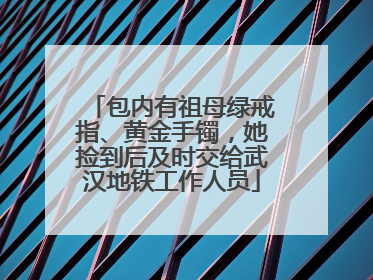 包内有祖母绿戒指、黄金手镯，她捡到后及时交给武汉地铁工作人员
