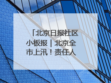 北京日报社区小板报｜北京全市上汛！责任人名单公示