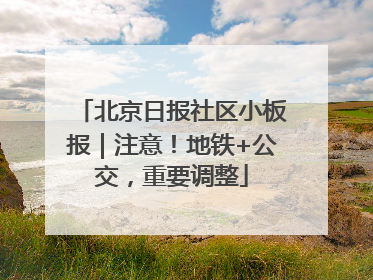 北京日报社区小板报｜注意！地铁+公交，重要调整
