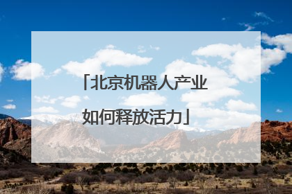 北京机器人产业如何释放活力