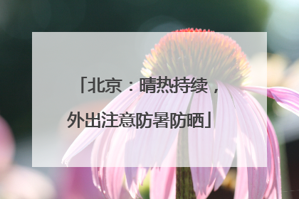 北京：晴热持续，外出注意防暑防晒