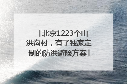 北京1223个山洪沟村，有了独家定制的防洪避险方案