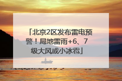 北京2区发布雷电预警！局地雷雨+6、7级大风或小冰雹