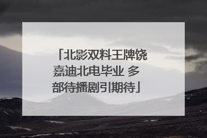 北影双料王牌饶嘉迪北电毕业 多部待播剧引期待