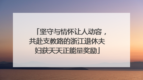 坚守与情怀让人动容，共赴支教路的浙江退休夫妇获天天正能量奖励