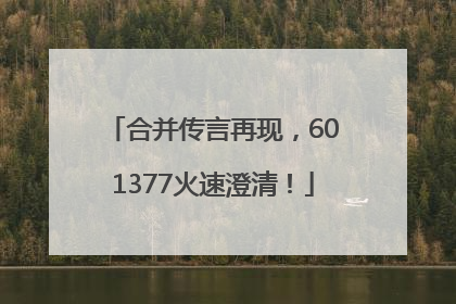 合并传言再现，601377火速澄清！