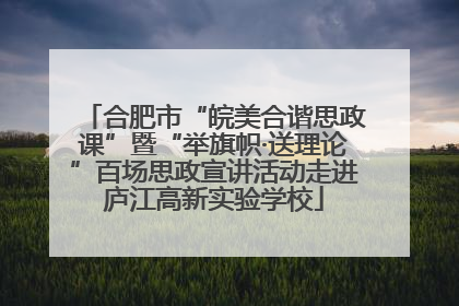 合肥市“皖美合谐思政课”暨“举旗帜·送理论”百场思政宣讲活动走进庐江高新实验学校