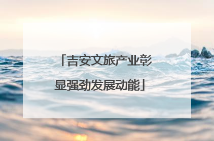 吉安文旅产业彰显强劲发展动能