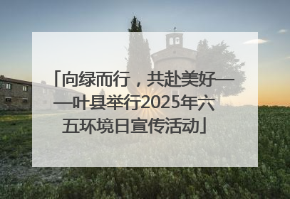 向绿而行，共赴美好——叶县举行2025年六五环境日宣传活动
