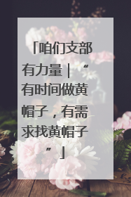 咱们支部有力量｜“有时间做黄帽子，有需求找黄帽子”