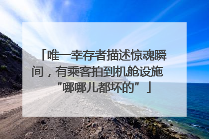 唯一幸存者描述惊魂瞬间，有乘客拍到机舱设施“哪哪儿都坏的”
