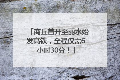商丘首开至丽水始发高铁，全程仅需6小时30分！