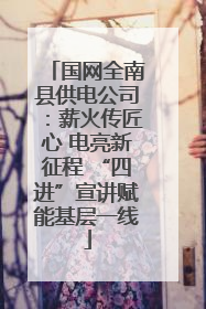国网全南县供电公司：薪火传匠心 电亮新征程 “四进”宣讲赋能基层一线