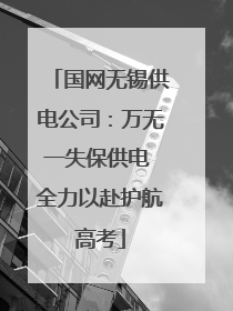 国网无锡供电公司：万无一失保供电 全力以赴护航高考