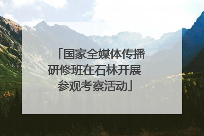 国家全媒体传播研修班在石林开展参观考察活动
