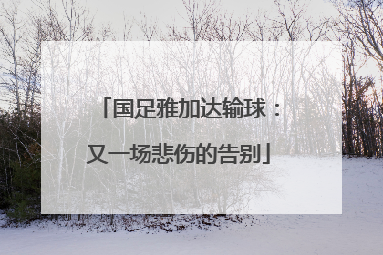 国足雅加达输球：又一场悲伤的告别