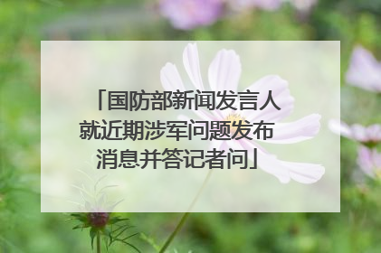 国防部新闻发言人就近期涉军问题发布消息并答记者问
