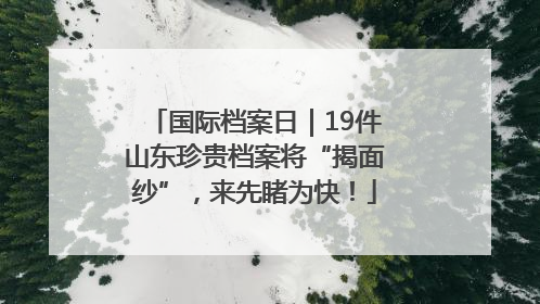 国际档案日｜19件山东珍贵档案将“揭面纱”，来先睹为快！