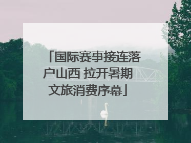 国际赛事接连落户山西 拉开暑期文旅消费序幕