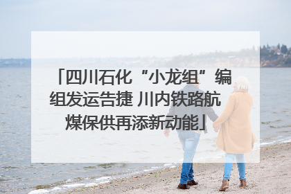 四川石化“小龙组”编组发运告捷 川内铁路航煤保供再添新动能