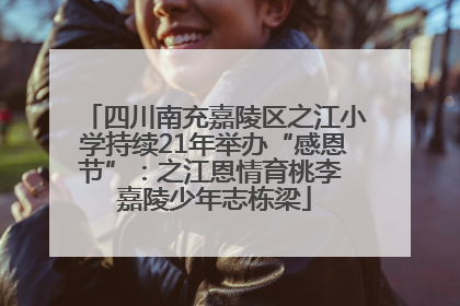 四川南充嘉陵区之江小学持续21年举办“感恩节”：之江恩情育桃李 嘉陵少年志栋梁