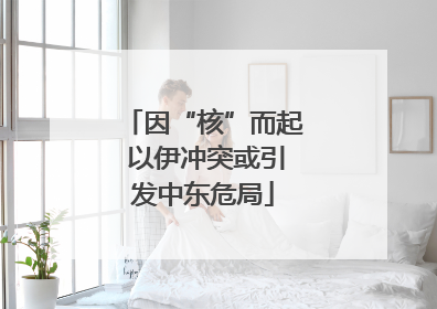 因“核”而起 以伊冲突或引发中东危局