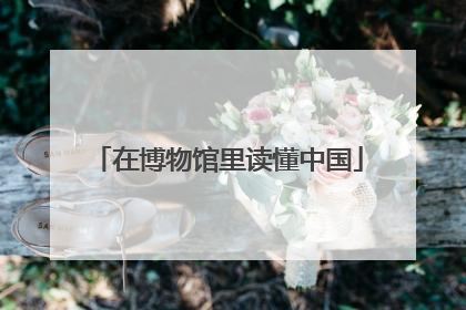 在博物馆里读懂中国