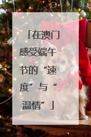在澳门感受端午节的“速度”与“温情”