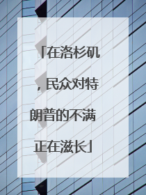 在洛杉矶，民众对特朗普的不满正在滋长