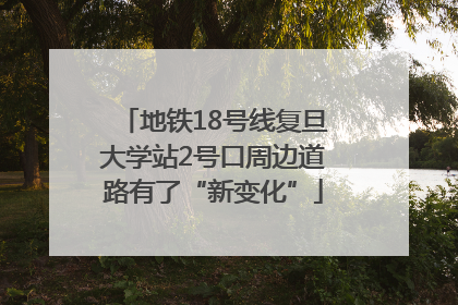 地铁18号线复旦大学站2号口周边道路有了“新变化”