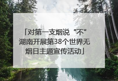 对第一支烟说“不” 湖南开展第38个世界无烟日主题宣传活动