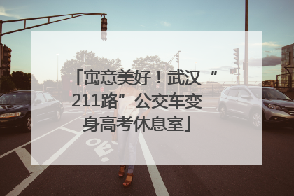 寓意美好！武汉“211路”公交车变身高考休息室