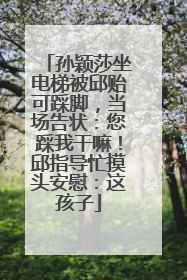 孙颖莎坐电梯被邱贻可踩脚，当场告状：您踩我干嘛！邱指导忙摸头安慰：这孩子