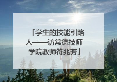 学生的技能引路人——访常德技师学院教师符兆芳