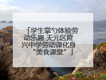 学生掌勺体验劳动乐趣 天元区隆兴中学劳动课化身“美食课堂”
