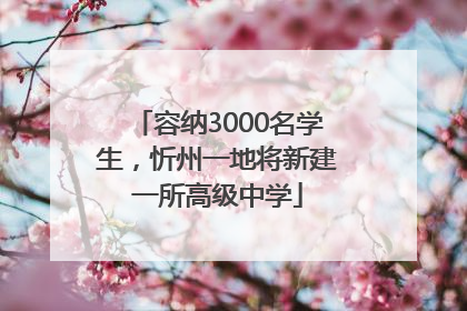 容纳3000名学生，忻州一地将新建一所高级中学