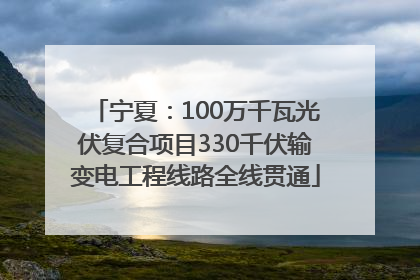 宁夏：100万千瓦光伏复合项目330千伏输变电工程线路全线贯通