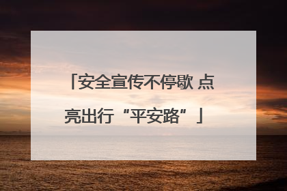 安全宣传不停歇 点亮出行“平安路”