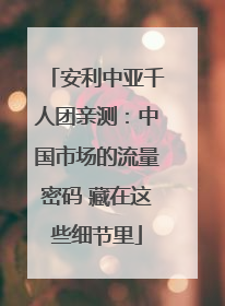 安利中亚千人团亲测：中国市场的流量密码 藏在这些细节里