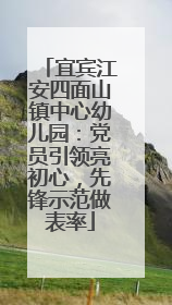 宜宾江安四面山镇中心幼儿园：党员引领亮初心，先锋示范做表率