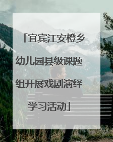 宜宾江安橙乡幼儿园县级课题组开展戏剧演绎学习活动